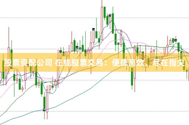 股票资配公司 在线股票交易：便捷高效，尽在指尖