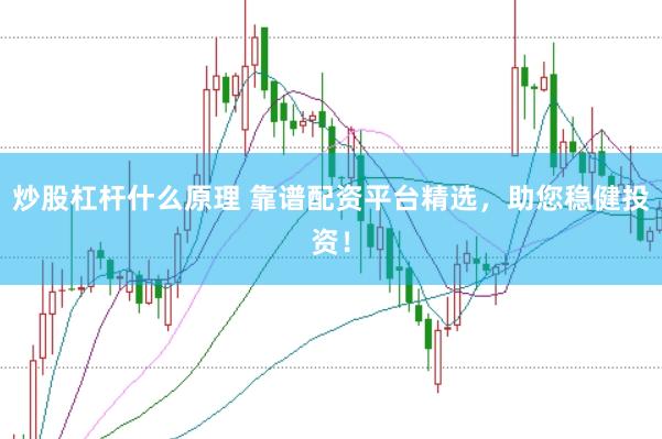炒股杠杆什么原理 靠谱配资平台精选，助您稳健投资！