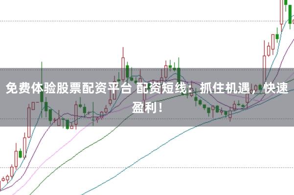 免费体验股票配资平台 配资短线：抓住机遇，快速盈利！