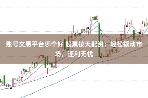 账号交易平台哪个好 股票按天配资：轻松撬动市场，逐利无忧