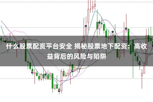什么股票配资平台安全 揭秘股票地下配资：高收益背后的风险与陷阱