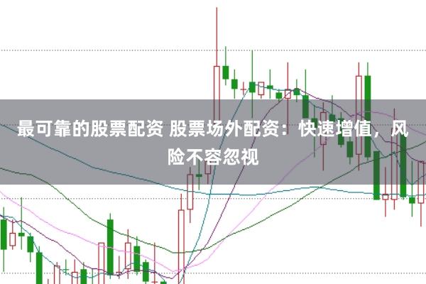 最可靠的股票配资 股票场外配资：快速增值，风险不容忽视
