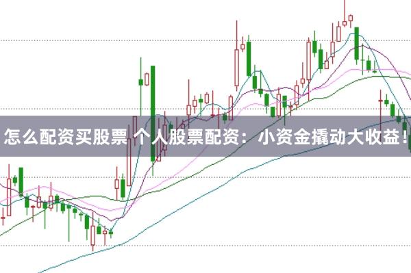 怎么配资买股票 个人股票配资：小资金撬动大收益！