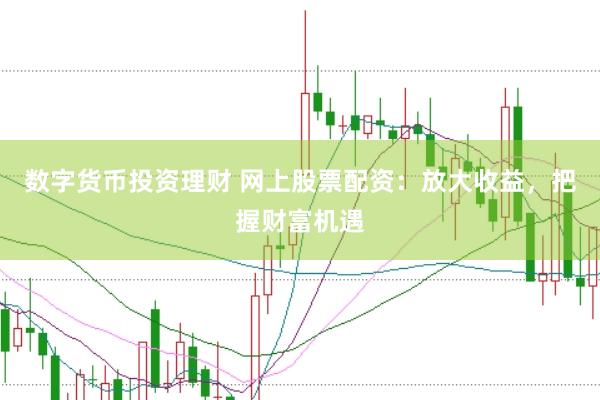 数字货币投资理财 网上股票配资：放大收益，把握财富机遇