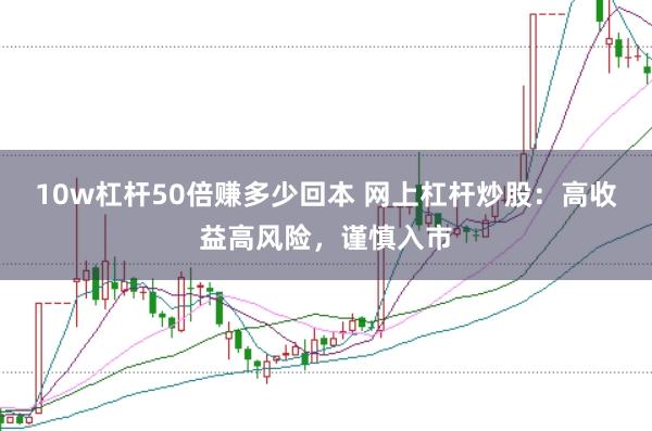 10w杠杆50倍赚多少回本 网上杠杆炒股：高收益高风险，谨慎入市