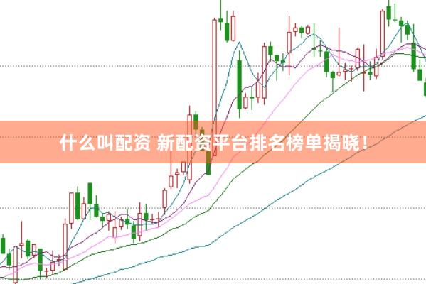 什么叫配资 新配资平台排名榜单揭晓！