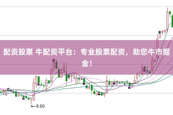 配资股票 牛配资平台：专业股票配资，助您牛市掘金！