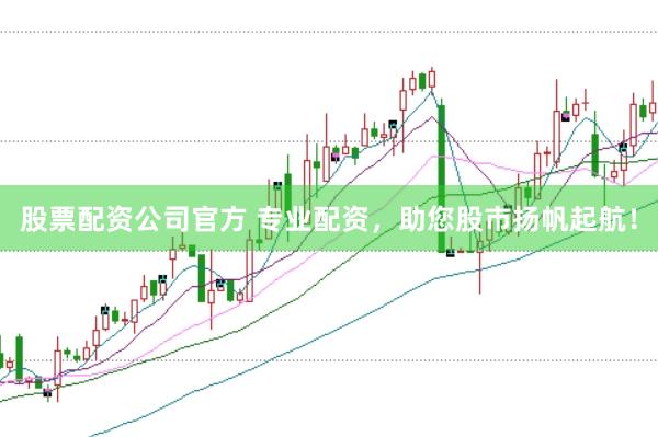 股票配资公司官方 专业配资，助您股市扬帆起航！