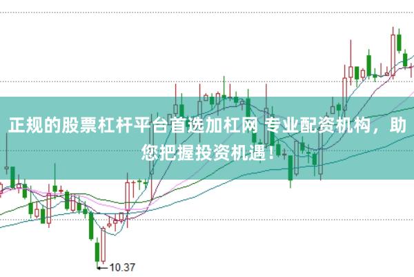 正规的股票杠杆平台首选加杠网 专业配资机构，助您把握投资机遇！