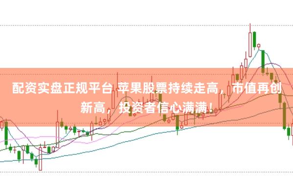 配资实盘正规平台 苹果股票持续走高，市值再创新高，投资者信心满满！