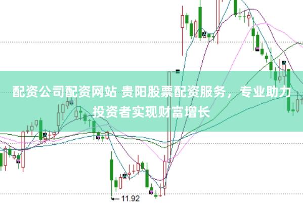 配资公司配资网站 贵阳股票配资服务，专业助力投资者实现财富增长