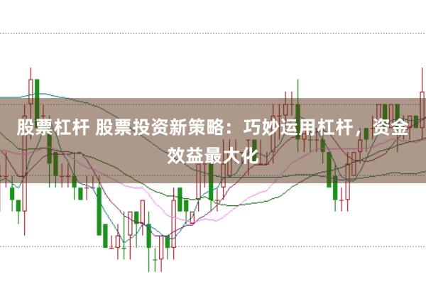 股票杠杆 股票投资新策略：巧妙运用杠杆，资金效益最大化