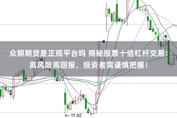 众期期货是正规平台吗 揭秘股票十倍杠杆交易：高风险高回报，投资者需谨慎把握！