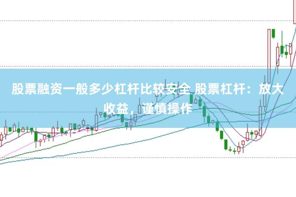 股票融资一般多少杠杆比较安全 股票杠杆：放大收益，谨慎操作
