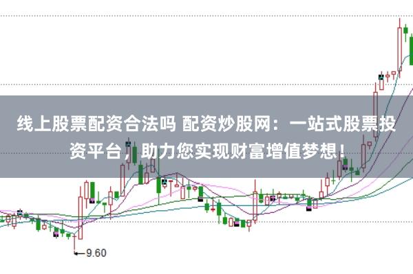 线上股票配资合法吗 配资炒股网：一站式股票投资平台，助力您实现财富增值梦想！