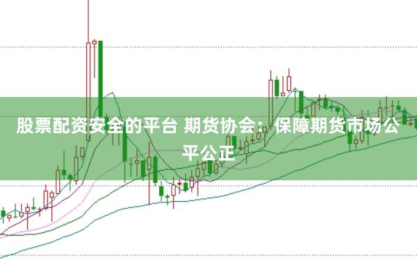 股票配资安全的平台 期货协会：保障期货市场公平公正