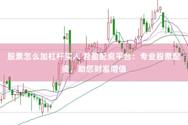 股票怎么加杠杆买入 君盈配资平台：专业股票配资，助您财富增值