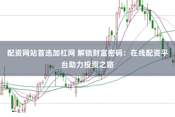 配资网站首选加杠网 解锁财富密码：在线配资平台助力投资之路