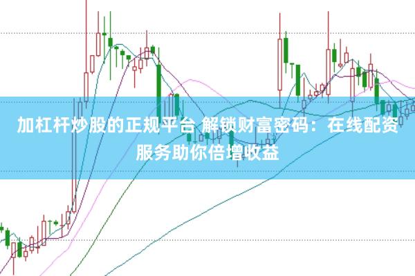 加杠杆炒股的正规平台 解锁财富密码：在线配资服务助你倍增收益