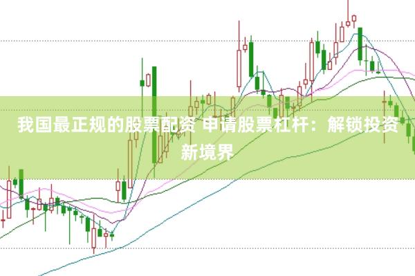 我国最正规的股票配资 申请股票杠杆：解锁投资新境界