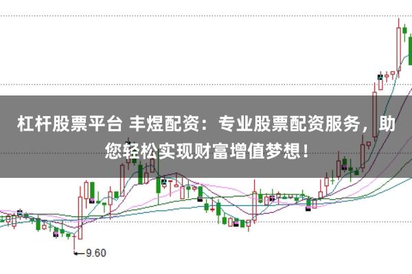 杠杆股票平台 丰煜配资：专业股票配资服务，助您轻松实现财富增值梦想！