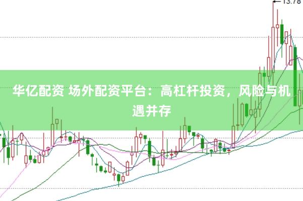华亿配资 场外配资平台：高杠杆投资，风险与机遇并存