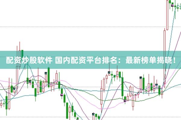 配资炒股软件 国内配资平台排名：最新榜单揭晓！