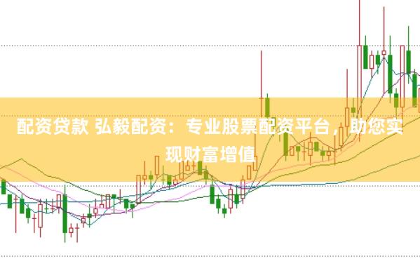 配资贷款 弘毅配资：专业股票配资平台，助您实现财富增值