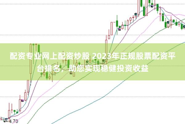 配资专业网上配资炒股 2023年正规股票配资平台排名，助您实现稳健投资收益