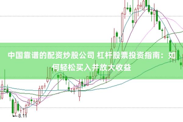 中国靠谱的配资炒股公司 杠杆股票投资指南：如何轻松买入并放大收益