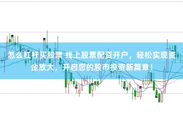 怎么杠杆买股票 线上股票配资开户，轻松实现资金放大，开启您的股市投资新篇章！