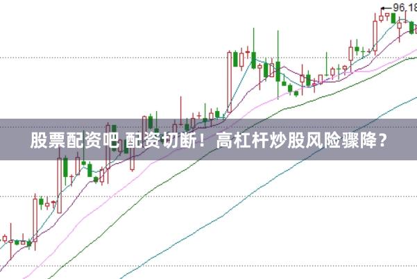 股票配资吧 配资切断！高杠杆炒股风险骤降？