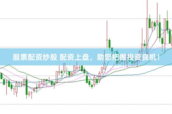 股票配资炒股 配资上盘，助您把握投资良机！