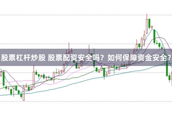 股票杠杆炒股 股票配资安全吗？如何保障资金安全？