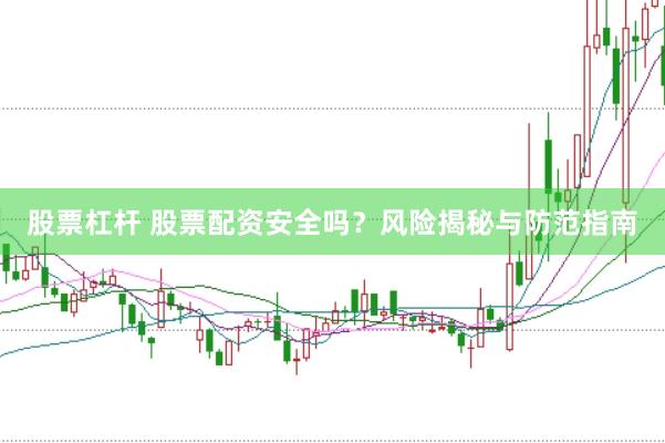 股票杠杆 股票配资安全吗？风险揭秘与防范指南