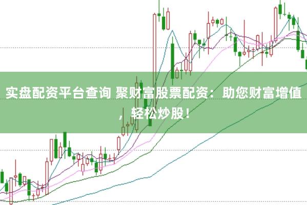 实盘配资平台查询 聚财富股票配资：助您财富增值，轻松炒股！