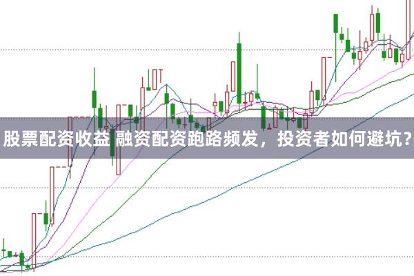 股票配资收益 融资配资跑路频发，投资者如何避坑？
