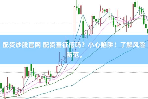 配资炒股官网 配资查征信吗？小心陷阱！了解风险防范。