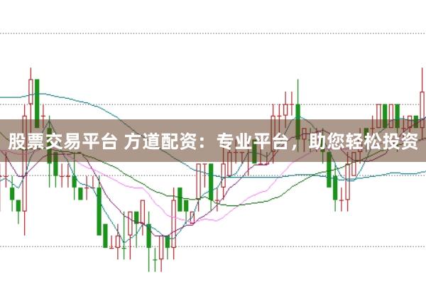 股票交易平台 方道配资：专业平台，助您轻松投资