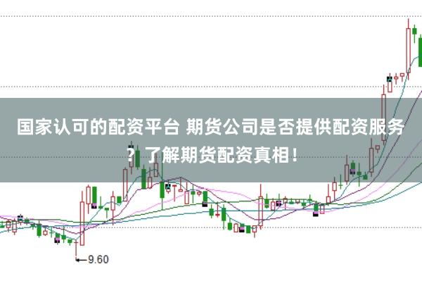 国家认可的配资平台 期货公司是否提供配资服务？了解期货配资真相！