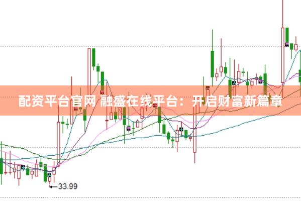 配资平台官网 融盛在线平台：开启财富新篇章