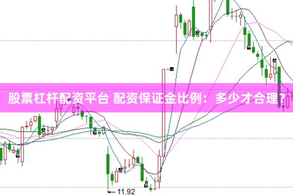 股票杠杆配资平台 配资保证金比例：多少才合理？