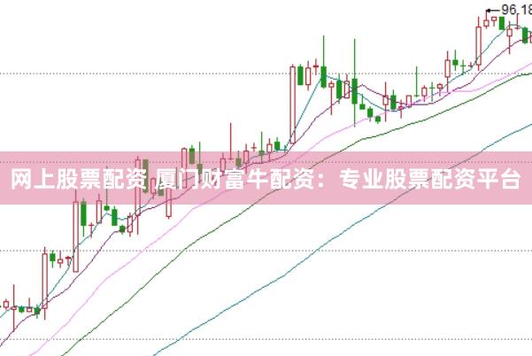 网上股票配资 厦门财富牛配资：专业股票配资平台