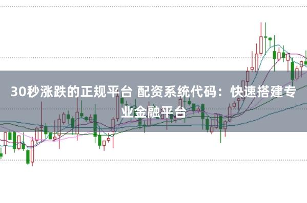30秒涨跌的正规平台 配资系统代码：快速搭建专业金融平台