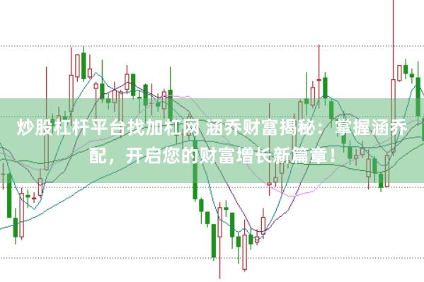 炒股杠杆平台找加杠网 涵乔财富揭秘：掌握涵乔配，开启您的财富增长新篇章！