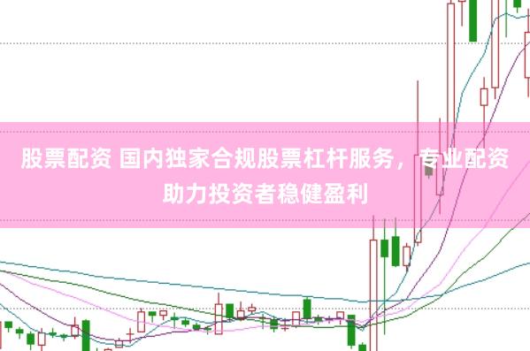股票配资 国内独家合规股票杠杆服务，专业配资助力投资者稳健盈利