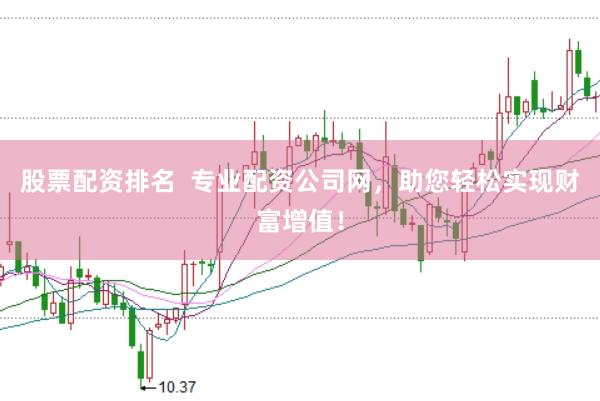 股票配资排名  专业配资公司网，助您轻松实现财富增值！
