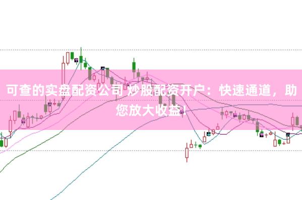 可查的实盘配资公司 炒股配资开户：快速通道，助您放大收益！