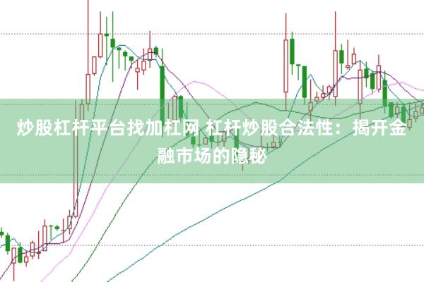炒股杠杆平台找加杠网 杠杆炒股合法性：揭开金融市场的隐秘