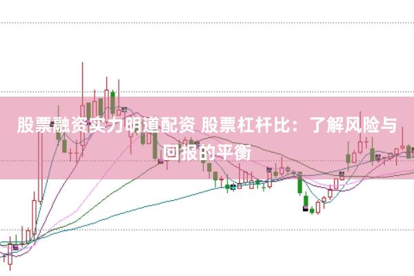 股票融资实力明道配资 股票杠杆比：了解风险与回报的平衡